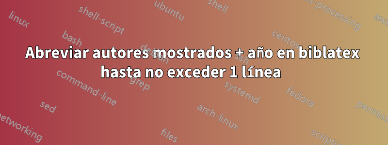 Abreviar autores mostrados + año en biblatex hasta no exceder 1 línea 