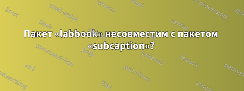 Пакет «labbook» несовместим с пакетом «subcaption»?