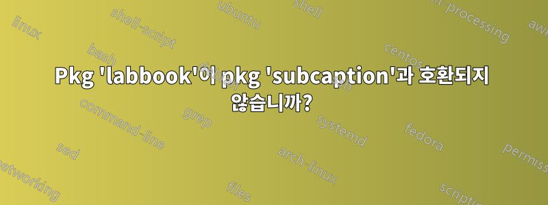 Pkg 'labbook'이 pkg 'subcaption'과 호환되지 않습니까?