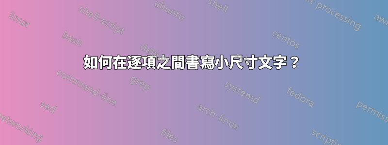 如何在逐項之間書寫小尺寸文字？