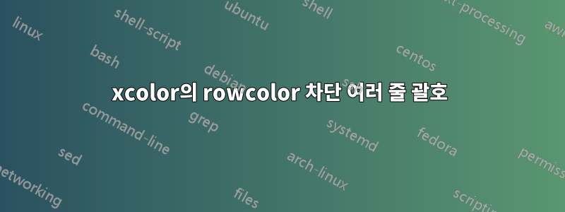 xcolor의 rowcolor 차단 여러 줄 괄호