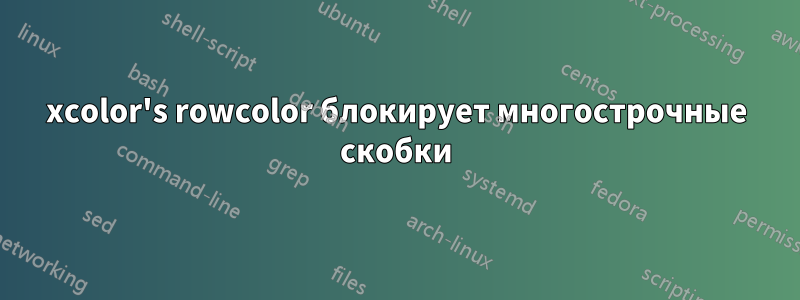 xcolor's rowcolor блокирует многострочные скобки