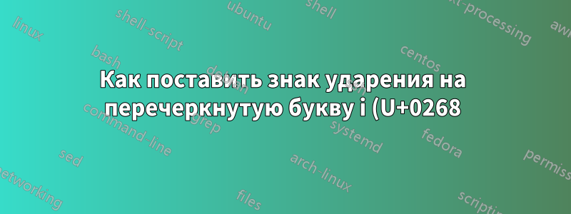 Как поставить знак ударения на перечеркнутую букву i (U+0268) без точки