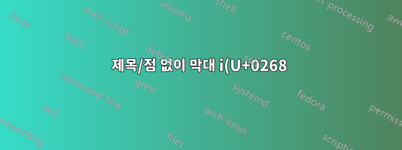 제목/점 없이 막대 i(U+0268)에 악센트 표시를 넣는 방법