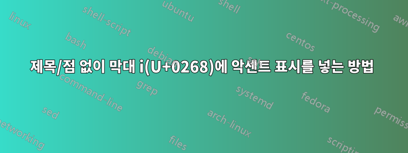 제목/점 없이 막대 i(U+0268)에 악센트 표시를 넣는 방법