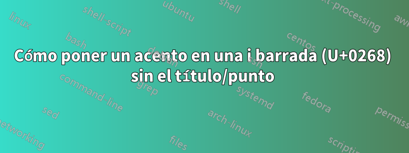 Cómo poner un acento en una i barrada (U+0268) sin el título/punto