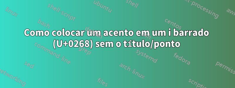 Como colocar um acento em um i barrado (U+0268) sem o título/ponto