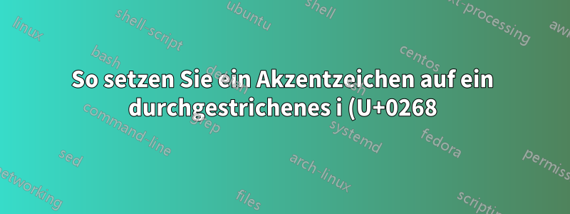 So setzen Sie ein Akzentzeichen auf ein durchgestrichenes i (U+0268) ohne den Titel/Punkt