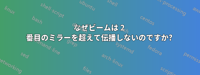 なぜビームは 2 番目のミラーを超えて伝播しないのですか?