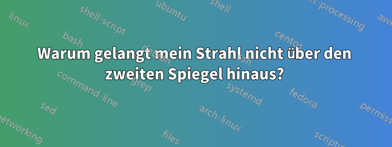 Warum gelangt mein Strahl nicht über den zweiten Spiegel hinaus?