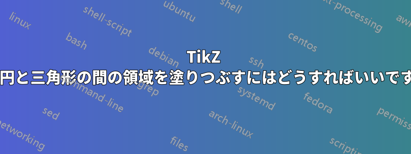 TikZ で半円と三角形の間の領域を塗りつぶすにはどうすればいいですか?