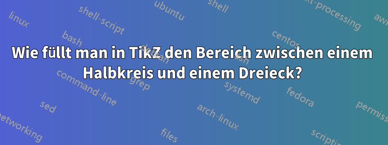 Wie füllt man in TikZ den Bereich zwischen einem Halbkreis und einem Dreieck?