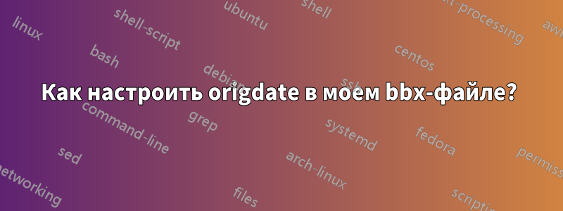 Как настроить origdate в моем bbx-файле?