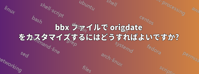 bbx ファイルで origdate をカスタマイズするにはどうすればよいですか?