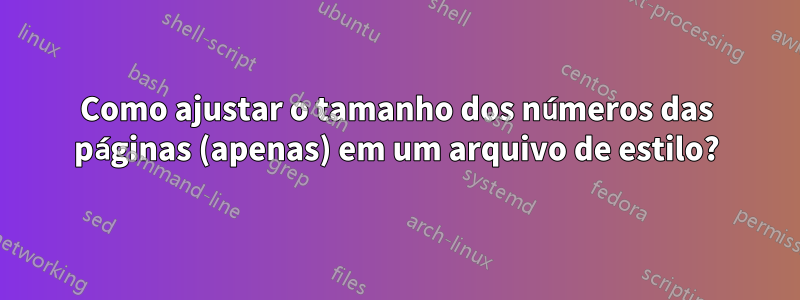 Como ajustar o tamanho dos números das páginas (apenas) em um arquivo de estilo?