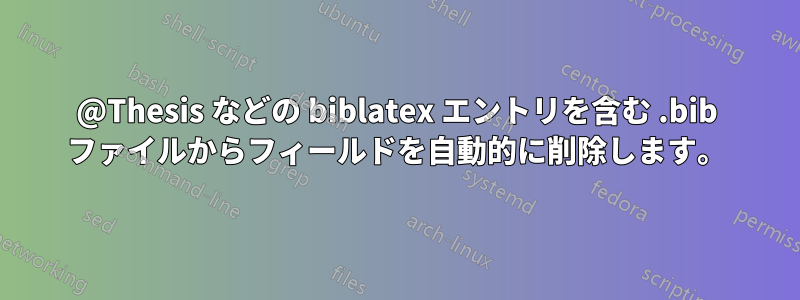 @Thesis などの biblatex エントリを含む .bib ファイルからフィールドを自動的に削除します。