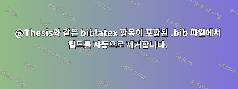 @Thesis와 같은 biblatex 항목이 포함된 .bib 파일에서 필드를 자동으로 제거합니다.