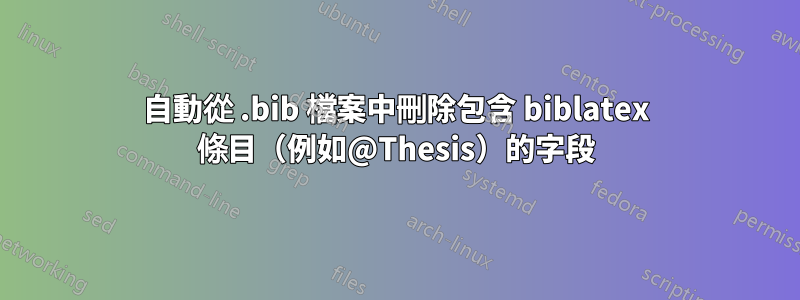 自動從 .bib 檔案中刪除包含 biblatex 條目（例如@Thesis）的字段