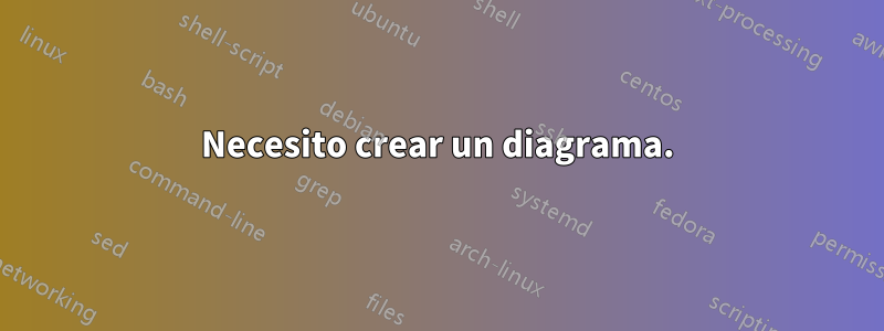 Necesito crear un diagrama.