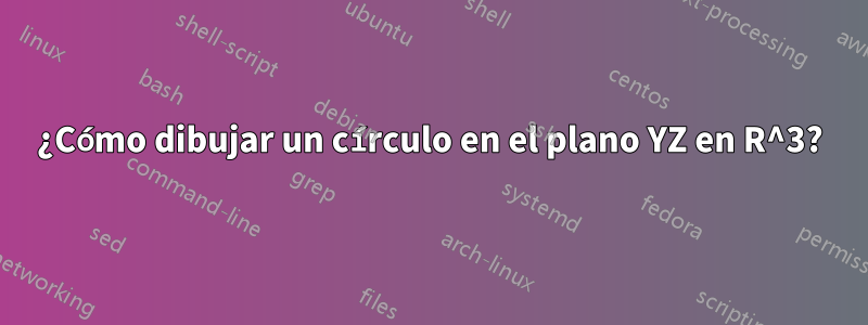 ¿Cómo dibujar un círculo en el plano YZ en R^3?