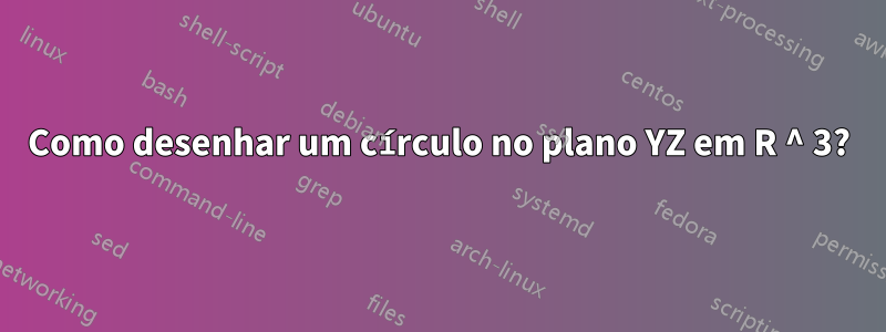 Como desenhar um círculo no plano YZ em R ^ 3?