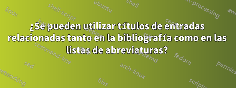 ¿Se pueden utilizar títulos de entradas relacionadas tanto en la bibliografía como en las listas de abreviaturas?