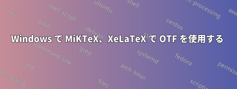 Windows で MiKTeX、XeLaTeX で OTF を使用する