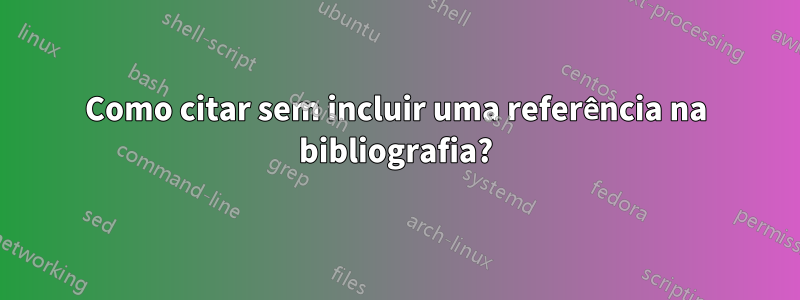 Como citar sem incluir uma referência na bibliografia?