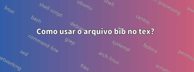 Como usar o arquivo bib no tex? 