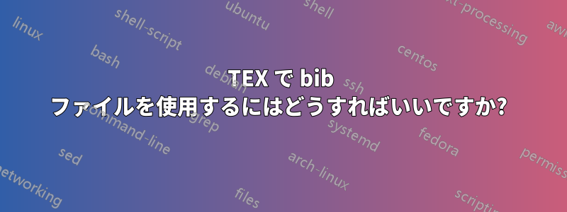 TEX で bib ファイルを使用するにはどうすればいいですか? 