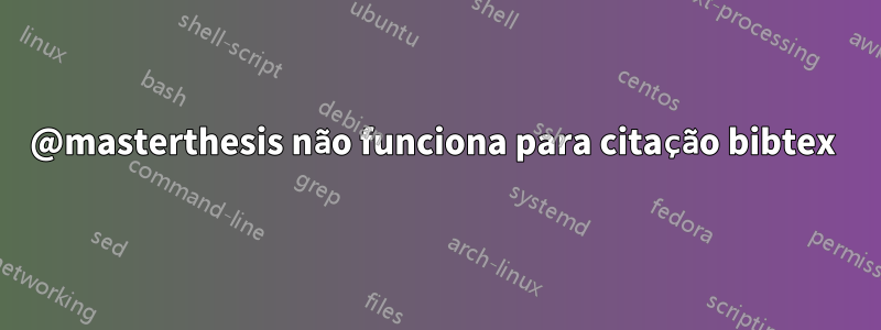 @masterthesis não funciona para citação bibtex 