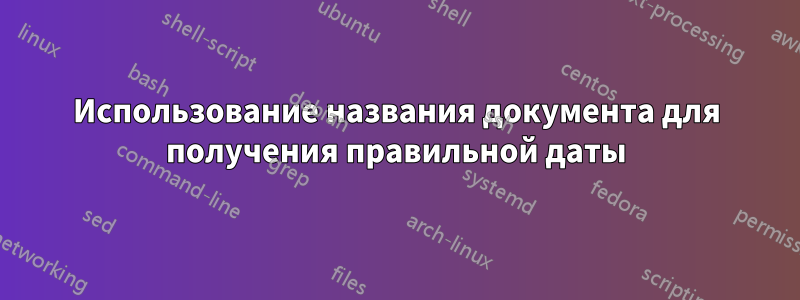 Использование названия документа для получения правильной даты