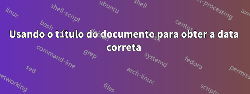 Usando o título do documento para obter a data correta