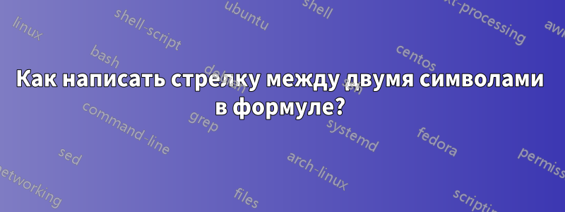 Как написать стрелку между двумя символами в формуле?