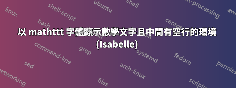 以 mathttt 字體顯示數學文字且中間有空行的環境 (Isabelle)