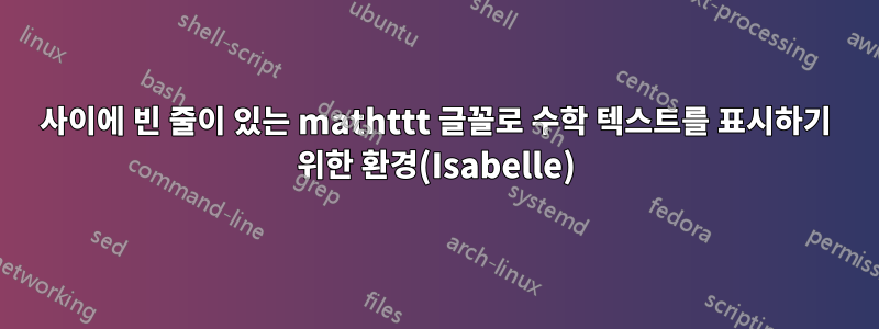 사이에 빈 줄이 있는 mathttt 글꼴로 수학 텍스트를 표시하기 위한 환경(Isabelle)