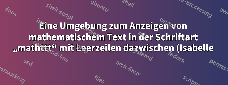 Eine Umgebung zum Anzeigen von mathematischem Text in der Schriftart „mathttt“ mit Leerzeilen dazwischen (Isabelle)