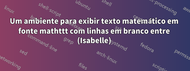 Um ambiente para exibir texto matemático em fonte mathttt com linhas em branco entre (Isabelle)