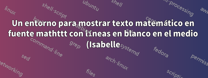 Un entorno para mostrar texto matemático en fuente mathttt con líneas en blanco en el medio (Isabelle)
