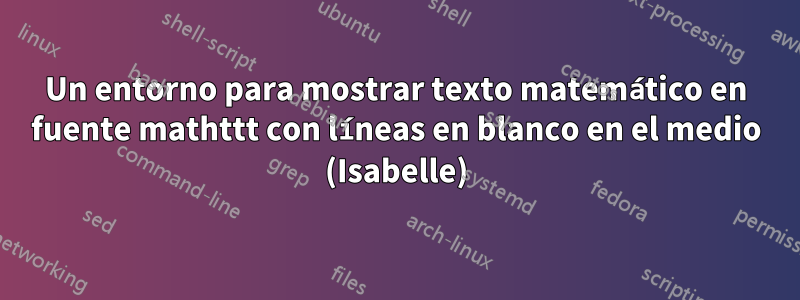 Un entorno para mostrar texto matemático en fuente mathttt con líneas en blanco en el medio (Isabelle)