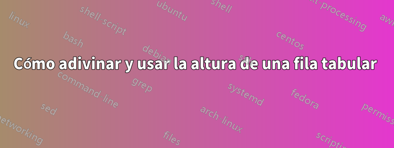 Cómo adivinar y usar la altura de una fila tabular