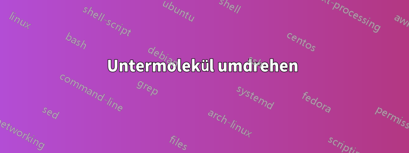 Untermolekül umdrehen