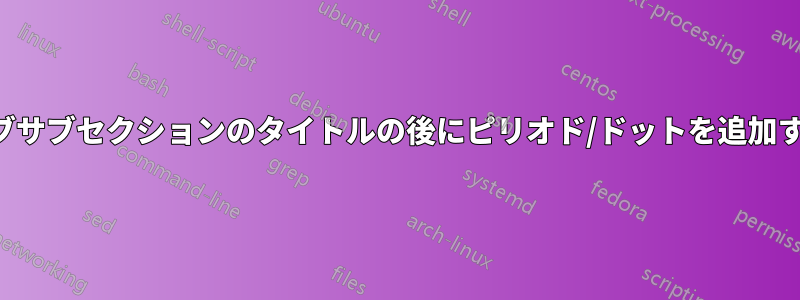 サブサブセクションのタイトルの後にピリオド/ドットを追加する