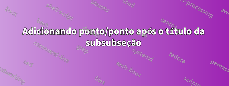 Adicionando ponto/ponto após o título da subsubseção