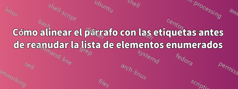 Cómo alinear el párrafo con las etiquetas antes de reanudar la lista de elementos enumerados