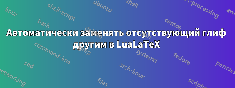 Автоматически заменять отсутствующий глиф другим в LuaLaTeX