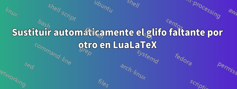 Sustituir automáticamente el glifo faltante por otro en LuaLaTeX