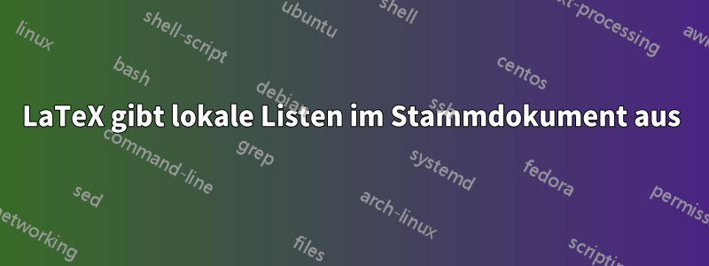 LaTeX gibt lokale Listen im Stammdokument aus