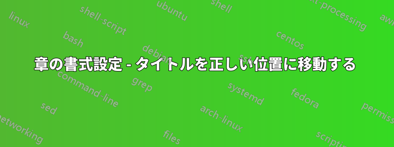 章の書式設定 - タイトルを正しい位置に移動する