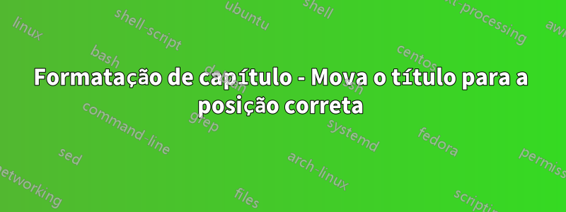 Formatação de capítulo - Mova o título para a posição correta